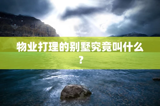 物业打理的别墅究竟叫什么？