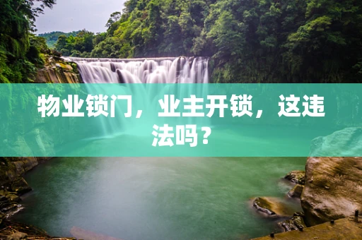 物业锁门，业主开锁，这违法吗？