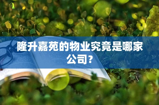 隆升嘉苑的物业究竟是哪家公司？