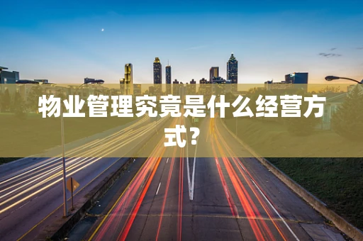 物业管理究竟是什么经营方式？