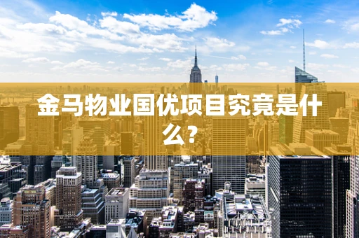 金马物业国优项目究竟是什么？