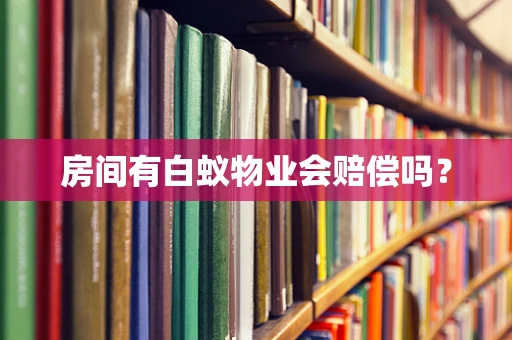 房间有白蚁物业会赔偿吗？
