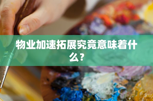 物业加速拓展究竟意味着什么？