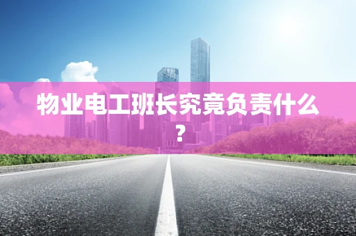 物业电工班长究竟负责什么？