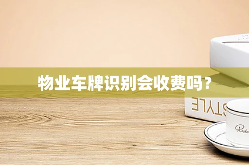 物业车牌识别会收费吗？