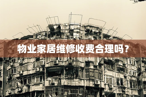 物业家居维修收费合理吗？