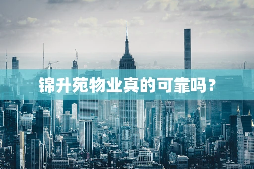 锦升苑物业真的可靠吗？