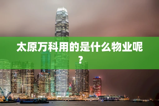 太原万科用的是什么物业呢？