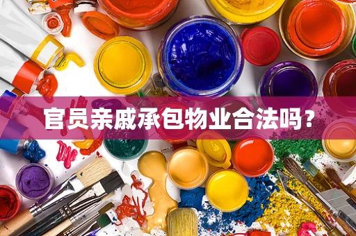 官员亲戚承包物业合法吗？
