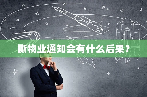 撕物业通知会有什么后果？