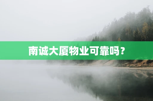 南诚大厦物业可靠吗？