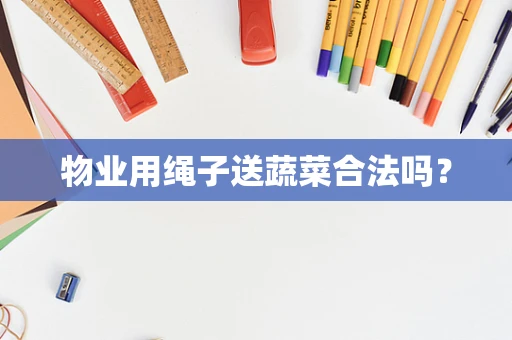 物业用绳子送蔬菜合法吗？
