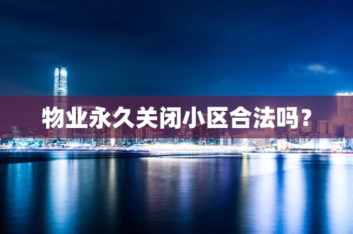 物业永久关闭小区合法吗？
