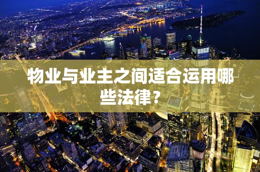 物业与业主之间适合运用哪些法律？