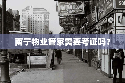 南宁物业管家需要考证吗？