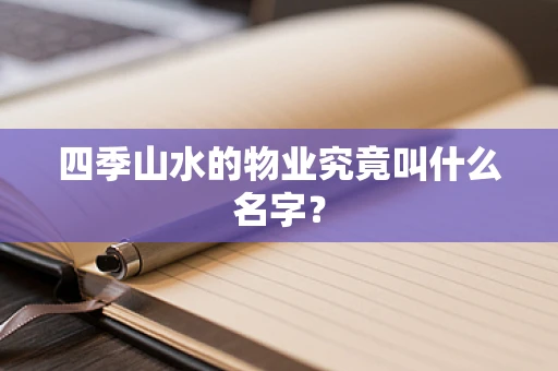 四季山水的物业究竟叫什么名字？