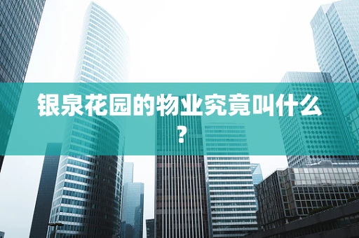 银泉花园的物业究竟叫什么？