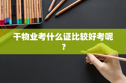 干物业考什么证比较好考呢？