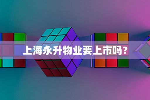 上海永升物业要上市吗？