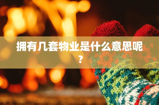 拥有几套物业是什么意思呢？