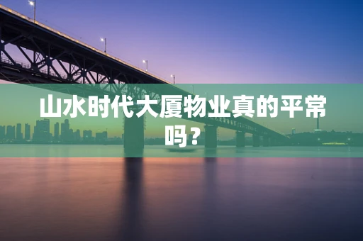 山水时代大厦物业真的平常吗？