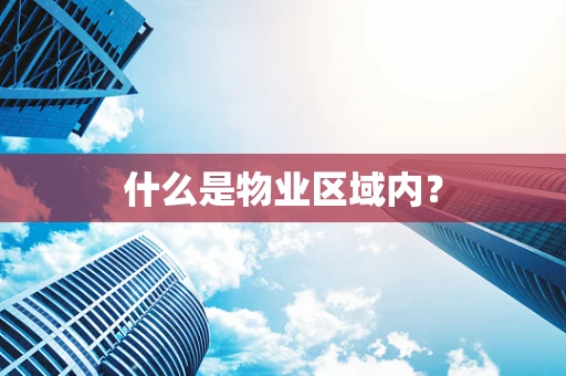 什么是物业区域内？