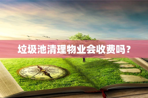 垃圾池清理物业会收费吗？