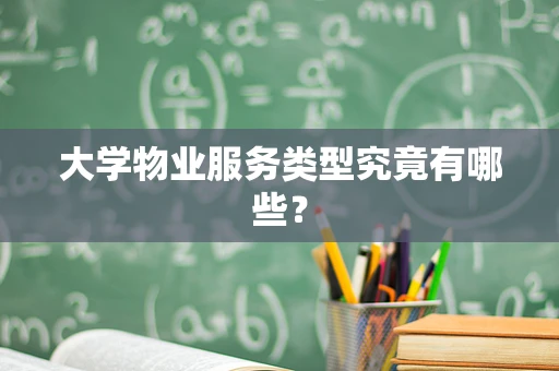 大学物业服务类型究竟有哪些？