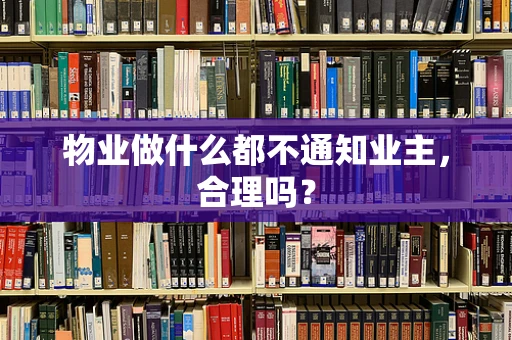 物业做什么都不通知业主，合理吗？