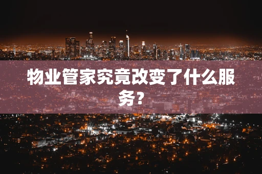 物业管家究竟改变了什么服务？