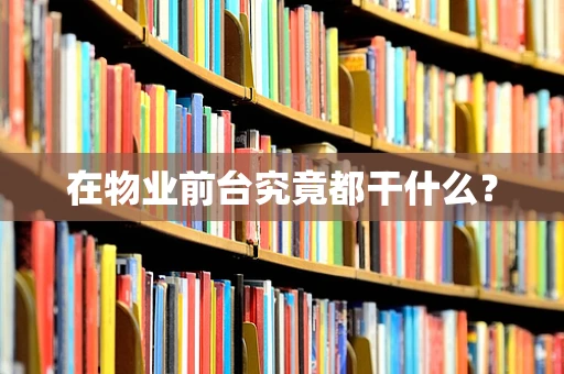 在物业前台究竟都干什么？