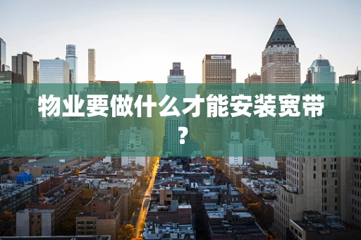 物业要做什么才能安装宽带？