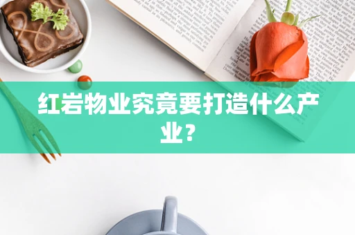 红岩物业究竟要打造什么产业？