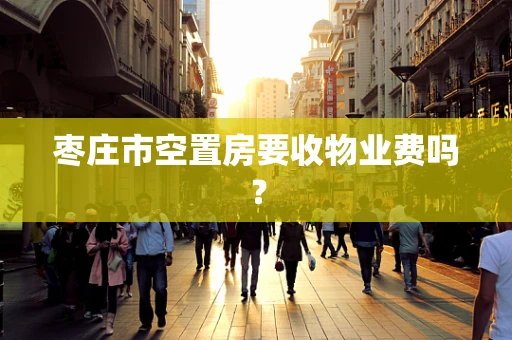 枣庄市空置房要收物业费吗？