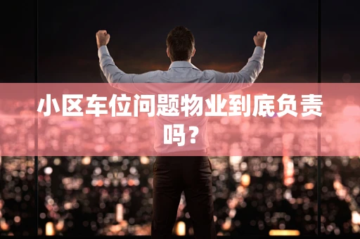 小区车位问题物业到底负责吗？