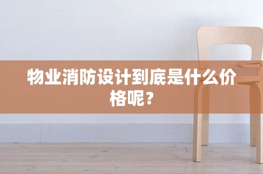 物业消防设计到底是什么价格呢？