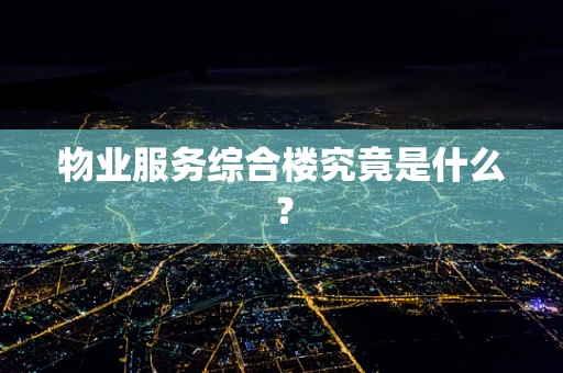 物业服务综合楼究竟是什么？