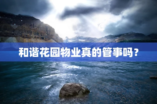 和谐花园物业真的管事吗？