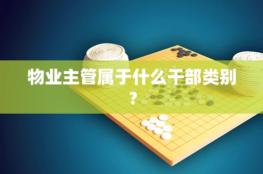 物业主管属于什么干部类别？