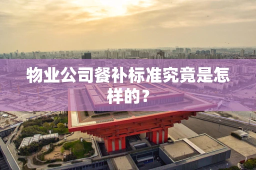 物业公司餐补标准究竟是怎样的？