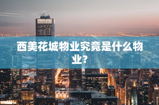 西美花城物业究竟是什么物业？