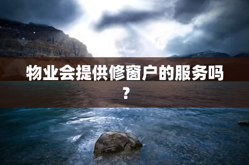 物业会提供修窗户的服务吗？
