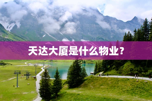 天达大厦是什么物业？