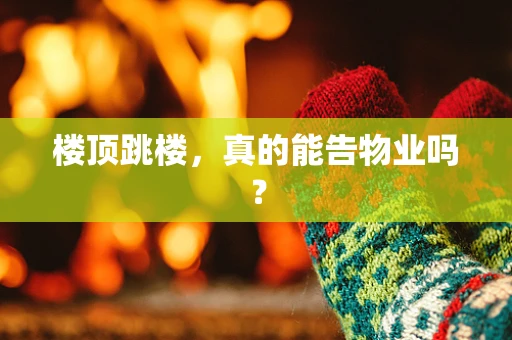 楼顶跳楼，真的能告物业吗？