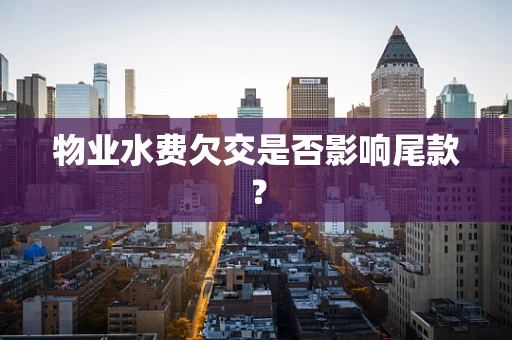 物业水费欠交是否影响尾款？