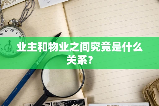 业主和物业之间究竟是什么关系？