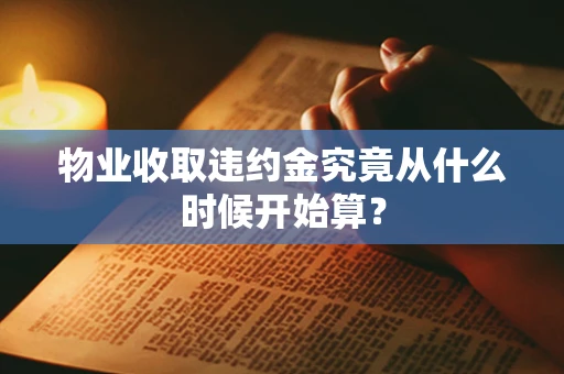 物业收取违约金究竟从什么时候开始算？