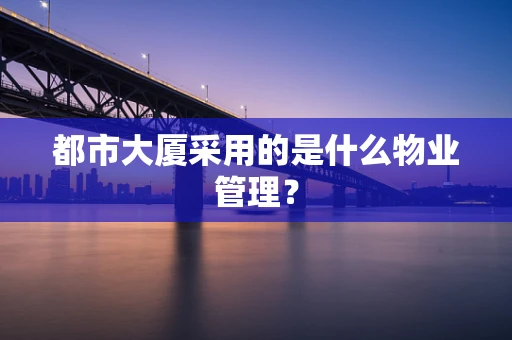 都市大厦采用的是什么物业管理？