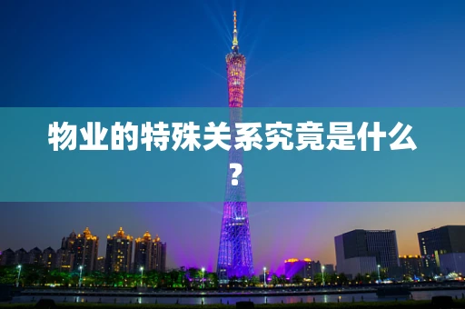 物业的特殊关系究竟是什么？