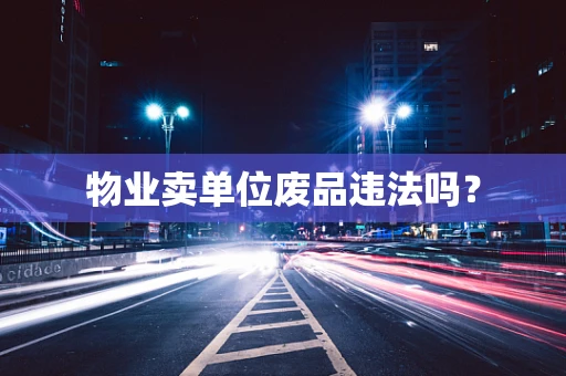 物业卖单位废品违法吗？
